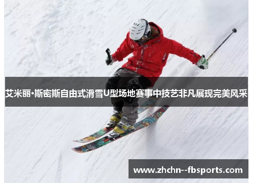 艾米丽·斯密斯自由式滑雪U型场地赛事中技艺非凡展现完美风采