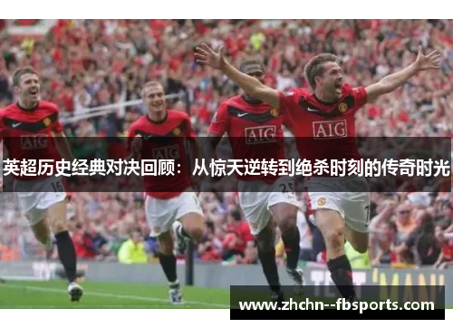 英超历史经典对决回顾:从惊天逆转到绝杀时刻的传奇时光 英超历史经典对决回顾:从惊天逆转到绝杀时刻的传奇时光