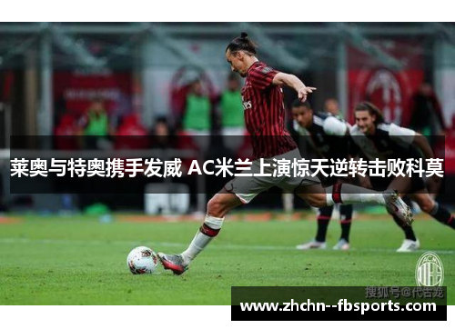 莱奥与特奥携手发威 AC米兰上演惊天逆转击败科莫 莱奥与特奥携手发威 AC米兰上演惊天逆转击败科莫
