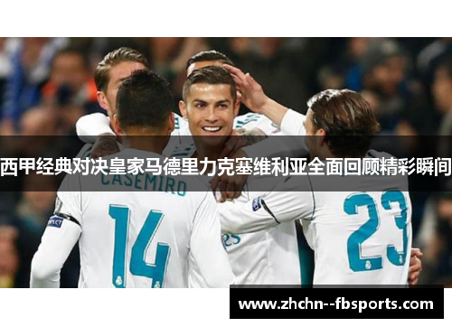 西甲经典对决皇家马德里力克塞维利亚全面回顾精彩瞬间 西甲经典对决皇家马德里力克塞维利亚全面回顾精彩瞬间