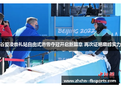 谷爱凌崇礼站自由式滑雪夺冠开启新篇章 再次证明巅峰实力 谷爱凌崇礼站自由式滑雪夺冠开启新篇章 再次证明巅峰实力