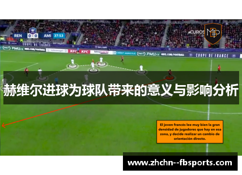 赫维尔进球为球队带来的意义与影响分析 赫维尔进球为球队带来的意义与影响分析
