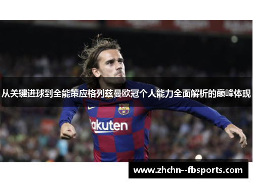 从关键进球到全能策应格列兹曼欧冠个人能力全面解析的巅峰体现 从关键进球到全能策应格列兹曼欧冠个人能力全面解析的巅峰体现