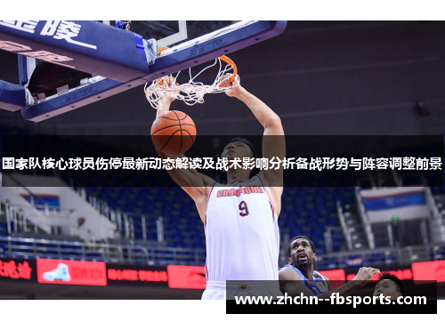 国家队核心球员伤停最新动态解读及战术影响分析备战形势与阵容调整前景