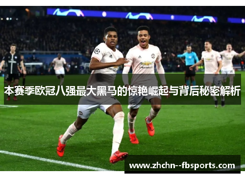 本赛季欧冠八强最大黑马的惊艳崛起与背后秘密解析