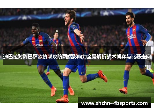 迪巴拉对阵巴萨欧协联攻防两端影响力全景解析战术博弈与比赛走向