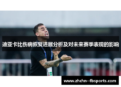 迪亚卡比伤病恢复进展分析及对未来赛季表现的影响