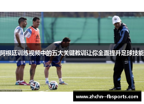阿根廷训练视频中的五大关键教训让你全面提升足球技能