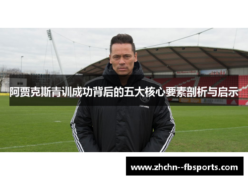 阿贾克斯青训成功背后的五大核心要素剖析与启示 阿贾克斯青训成功背后的五大核心要素剖析与启示